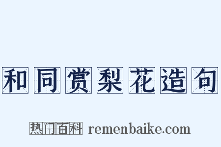 和同赏梨花造句是什么意思的图片